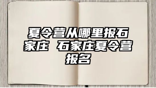 夏令营从哪里报石家庄 石家庄夏令营报名