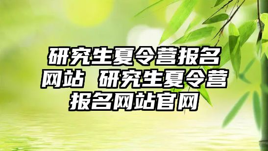 研究生夏令营报名网站 研究生夏令营报名网站官网