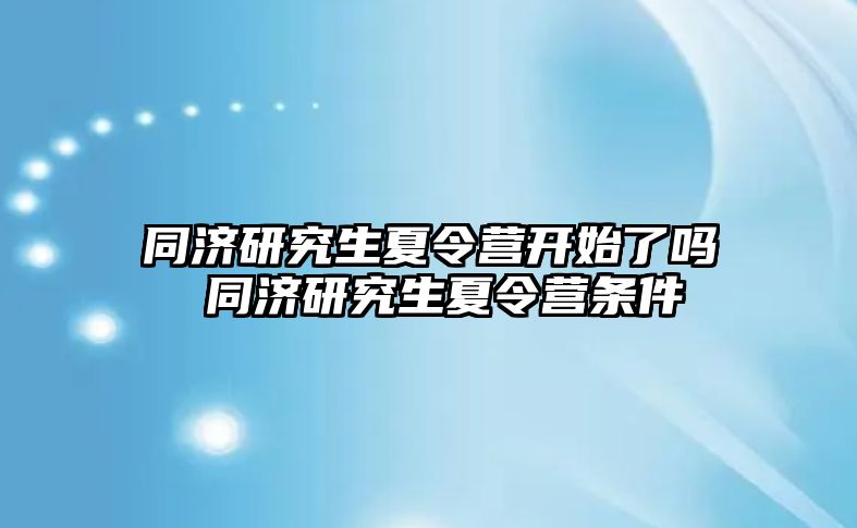 同济研究生夏令营开始了吗 同济研究生夏令营条件