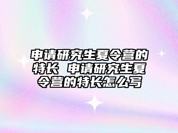 申请研究生夏令营的特长 申请研究生夏令营的特长怎么写