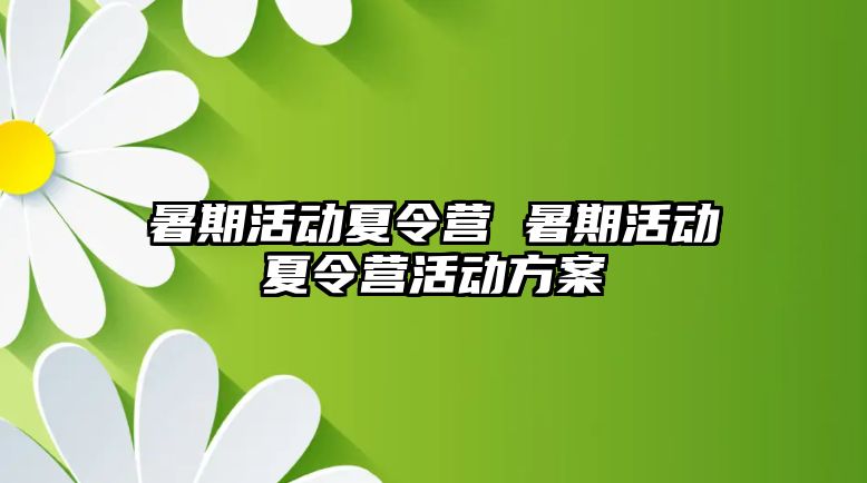 暑期活动夏令营 暑期活动夏令营活动方案