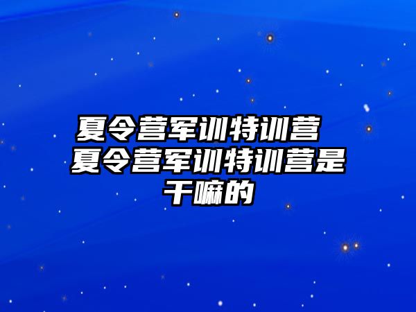 夏令营军训特训营 夏令营军训特训营是干嘛的