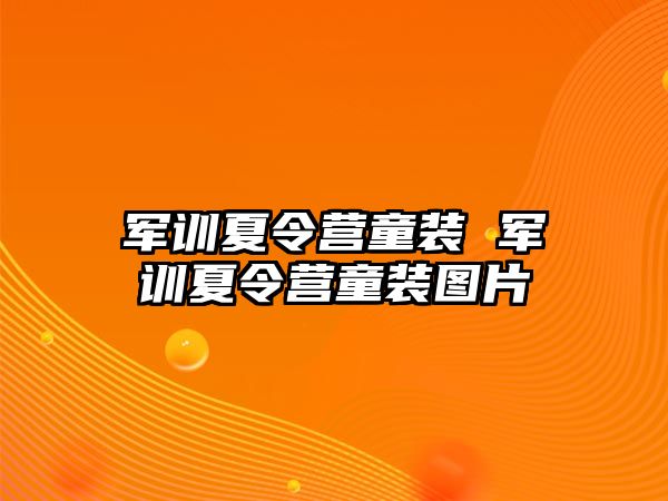 军训夏令营童装 军训夏令营童装图片