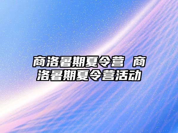 商洛暑期夏令营 商洛暑期夏令营活动