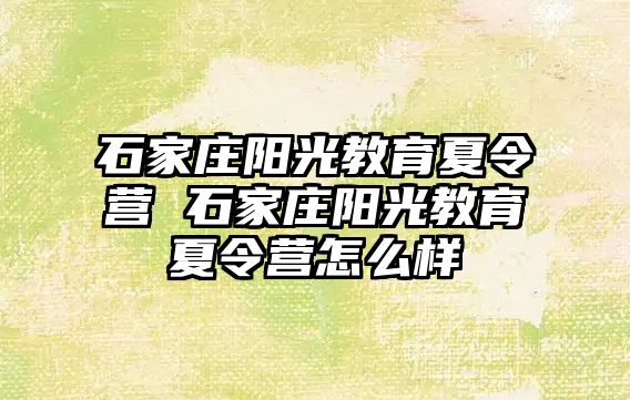 石家庄阳光教育夏令营 石家庄阳光教育夏令营怎么样