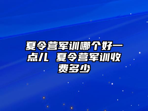 夏令营军训哪个好一点儿 夏令营军训收费多少