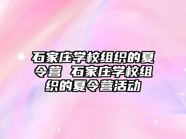 石家庄学校组织的夏令营 石家庄学校组织的夏令营活动