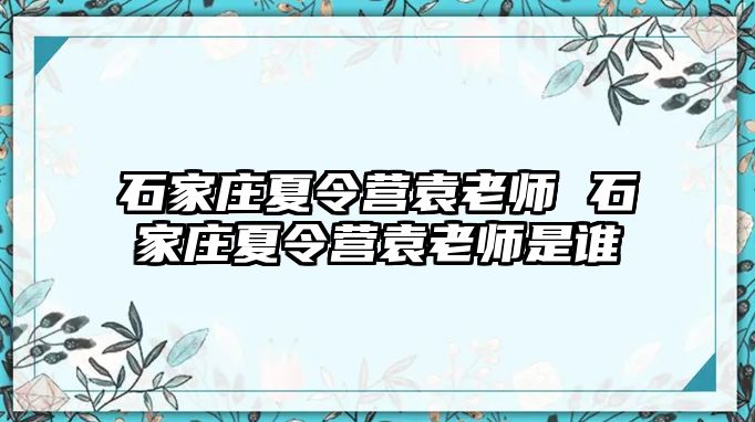 石家庄夏令营袁老师 石家庄夏令营袁老师是谁