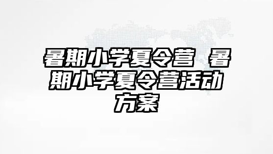 暑期小学夏令营 暑期小学夏令营活动方案