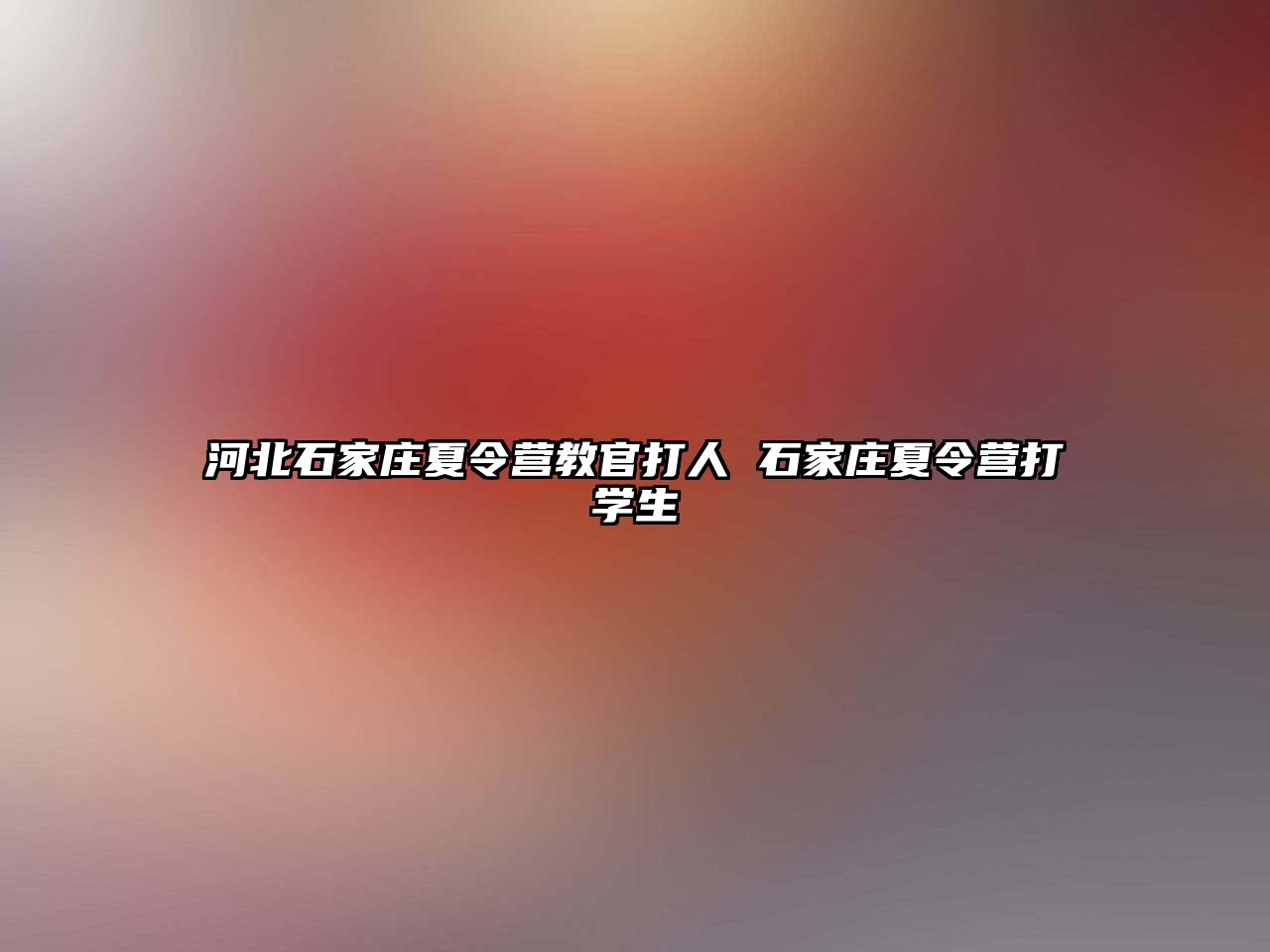 河北石家庄夏令营教官打人 石家庄夏令营打学生