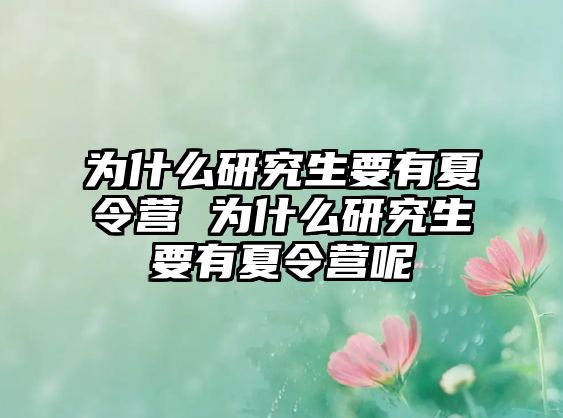 为什么研究生要有夏令营 为什么研究生要有夏令营呢