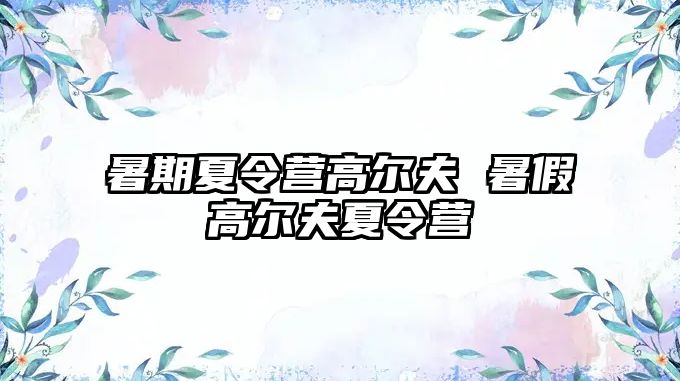 暑期夏令营高尔夫 暑假高尔夫夏令营