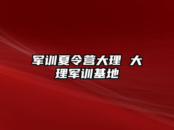 军训夏令营大理 大理军训基地