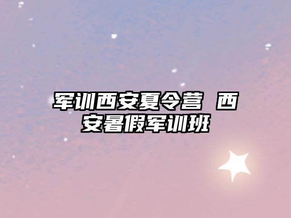 军训西安夏令营 西安暑假军训班