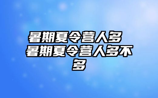 暑期夏令营人多 暑期夏令营人多不多