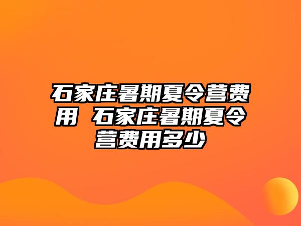 石家庄暑期夏令营费用 石家庄暑期夏令营费用多少