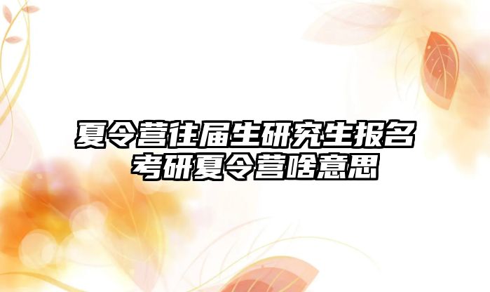 夏令营往届生研究生报名 考研夏令营啥意思