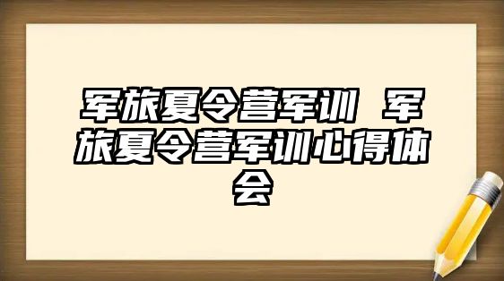 军旅夏令营军训 军旅夏令营军训心得体会