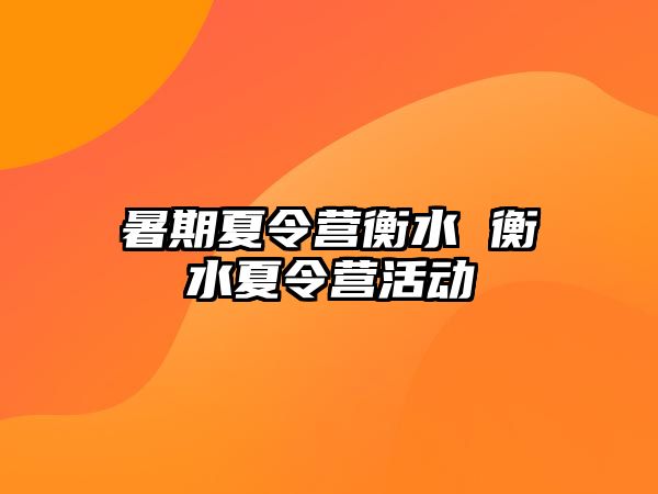 暑期夏令营衡水 衡水夏令营活动