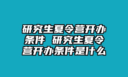 研究生夏令营开办条件 研究生夏令营开办条件是什么