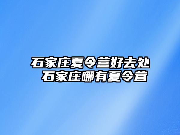 石家庄夏令营好去处 石家庄哪有夏令营