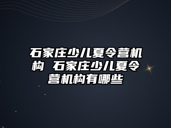 石家庄少儿夏令营机构 石家庄少儿夏令营机构有哪些