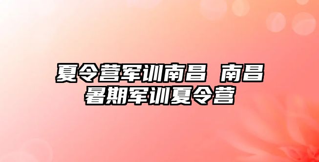 夏令营军训南昌 南昌暑期军训夏令营