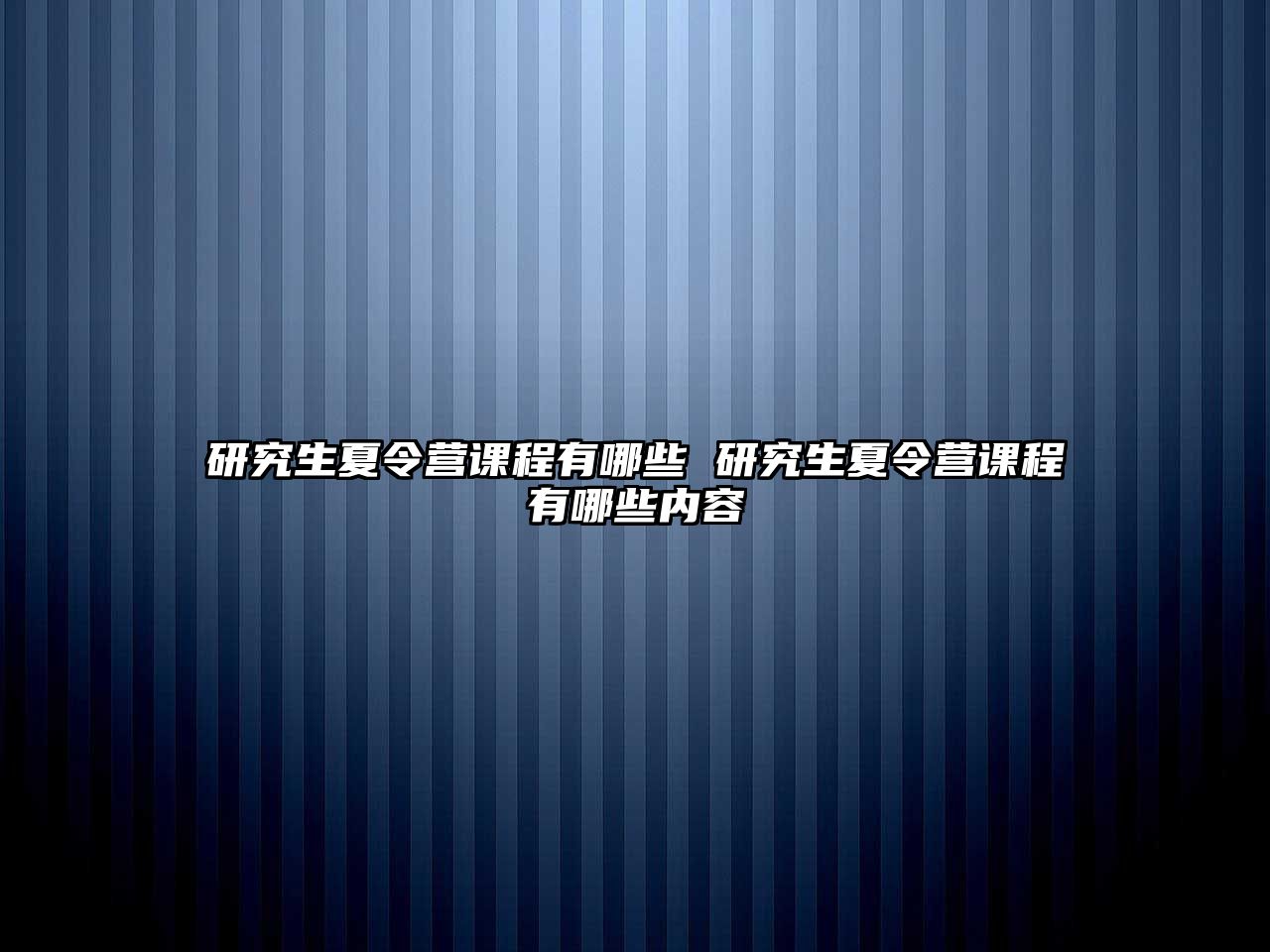 研究生夏令营课程有哪些 研究生夏令营课程有哪些内容