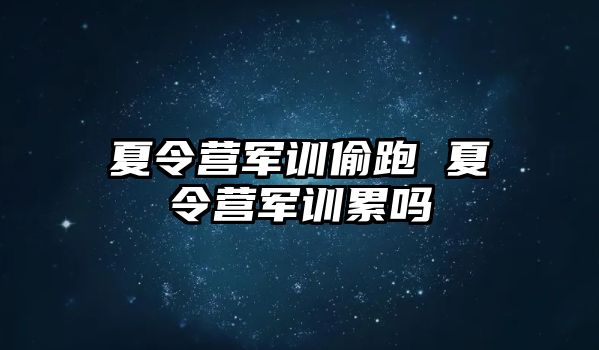 夏令营军训偷跑 夏令营军训累吗