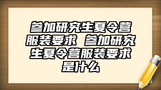 参加研究生夏令营服装要求 参加研究生夏令营服装要求是什么