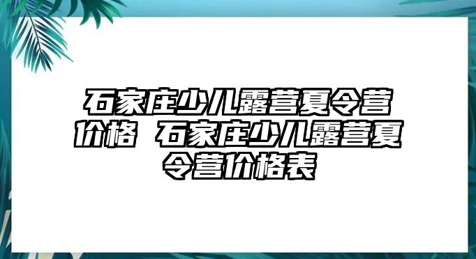 石家庄少儿露营夏令营价格 石家庄少儿露营夏令营价格表