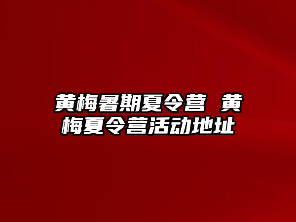 黄梅暑期夏令营 黄梅夏令营活动地址