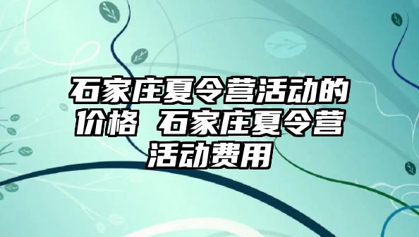 石家庄夏令营活动的价格 石家庄夏令营活动费用