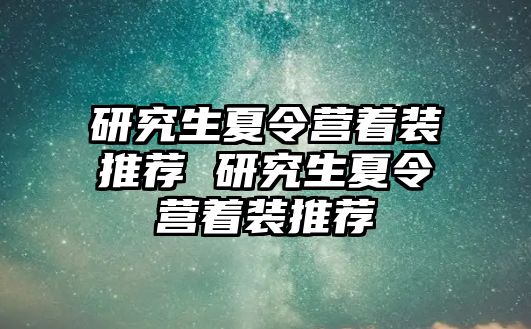 研究生夏令营着装推荐 研究生夏令营着装推荐