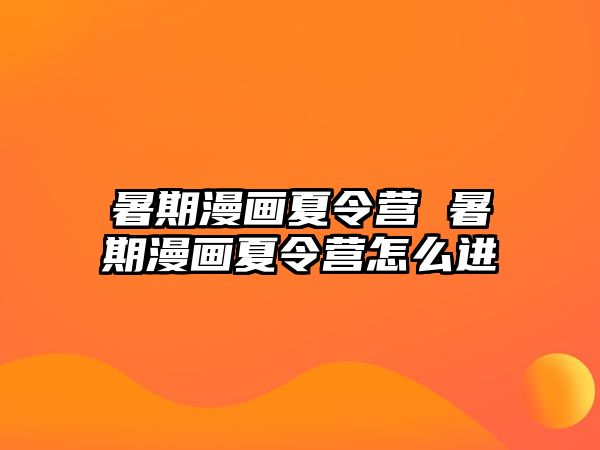 暑期漫画夏令营 暑期漫画夏令营怎么进