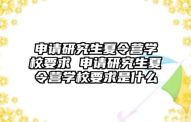 申请研究生夏令营学校要求 申请研究生夏令营学校要求是什么