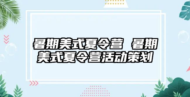 暑期美式夏令营 暑期美式夏令营活动策划