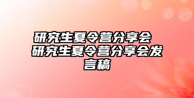 研究生夏令营分享会 研究生夏令营分享会发言稿