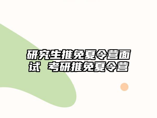 研究生推免夏令营面试 考研推免夏令营