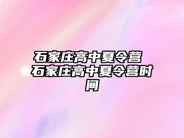 石家庄高中夏令营 石家庄高中夏令营时间