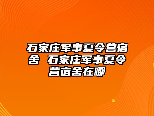 石家庄军事夏令营宿舍 石家庄军事夏令营宿舍在哪