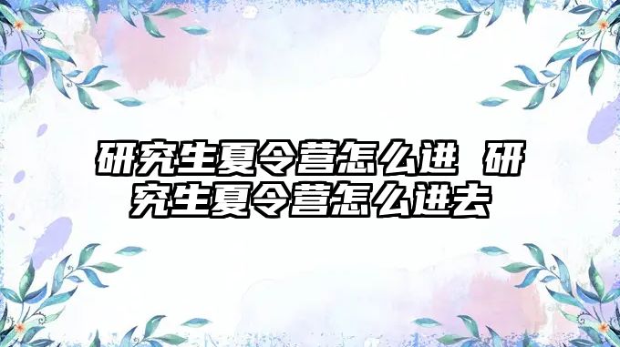 研究生夏令营怎么进 研究生夏令营怎么进去