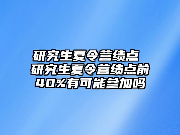 研究生夏令营绩点 研究生夏令营绩点前40%有可能参加吗