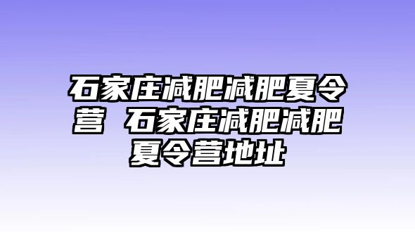 石家庄减肥减肥夏令营 石家庄减肥减肥夏令营地址