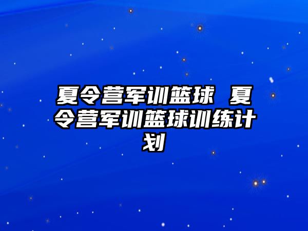 夏令营军训篮球 夏令营军训篮球训练计划