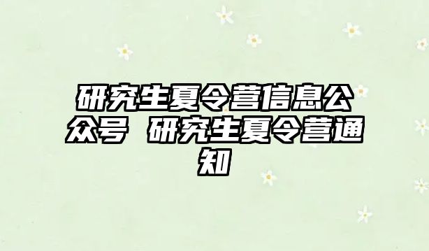 研究生夏令营信息公众号 研究生夏令营通知