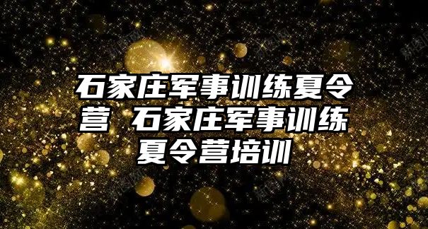 石家庄军事训练夏令营 石家庄军事训练夏令营培训