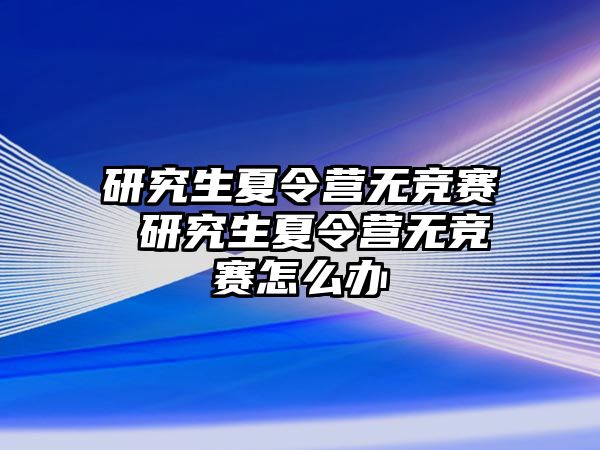 研究生夏令营无竞赛 研究生夏令营无竞赛怎么办