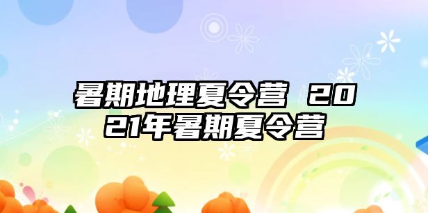 暑期地理夏令营 2021年暑期夏令营