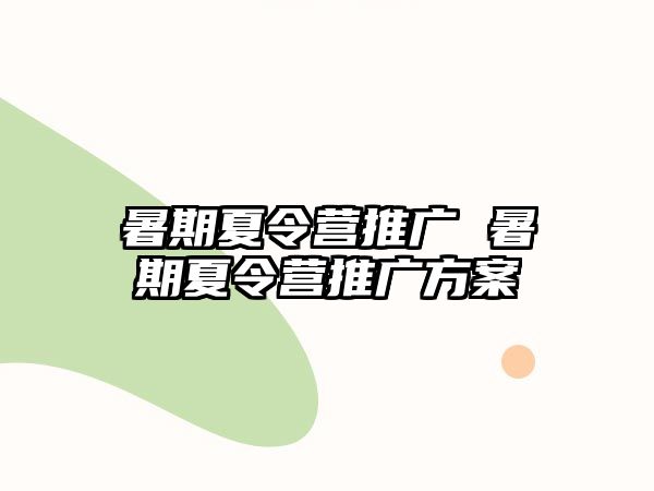 暑期夏令营推广 暑期夏令营推广方案